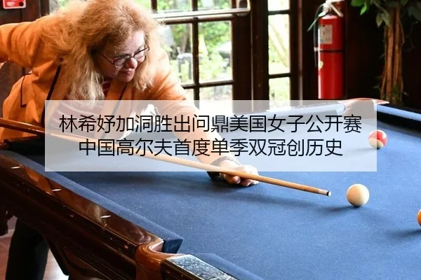 林希妤加洞胜出问鼎美国女子公开赛 中国高尔夫首度单季双冠创历史